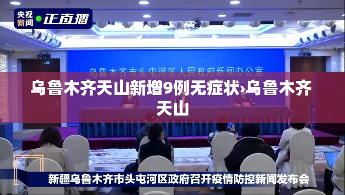 乌鲁木齐天山新增9例无症状›乌鲁木齐 天山 乌鲁木齐天山新增9例无症状›乌鲁木齐 天山
