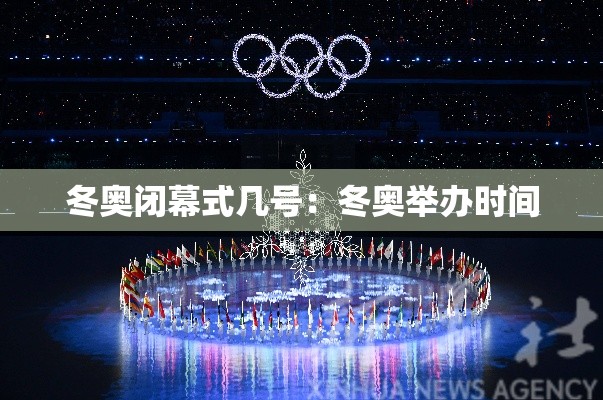 冬奥闭幕式几号：冬奥举办时间
