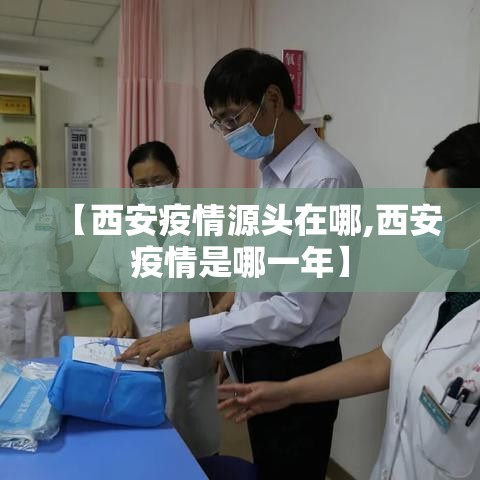 【西安疫情源头在哪,西安疫情是哪一年】 【西安疫情源头在哪,西安疫情是哪一年】