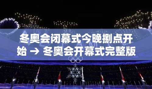 冬奥会闭幕式今晚捌点开始 → 冬奥会开幕式完整版 冬奥会闭幕式今晚捌点开始 → 冬奥会开幕式完整版