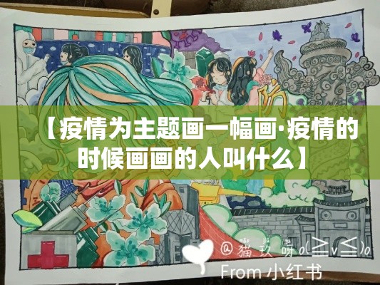 【疫情为主题画一幅画·疫情的时候画画的人叫什么】 【疫情为主题画一幅画·疫情的时候画画的人叫什么】