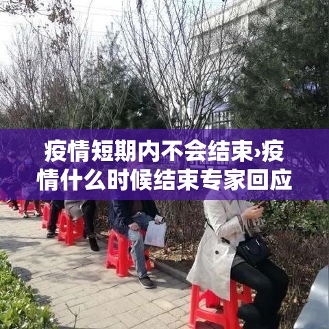 疫情短期内不会结束›疫情什么时候结束专家回应