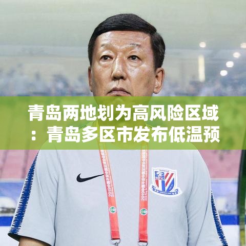 青岛两地划为高风险区域：青岛多区市发布低温预警信号