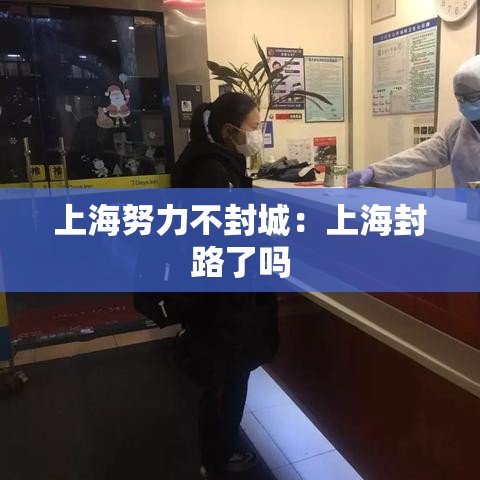上海努力不封城:上海封路了吗 上海努力不封城:上海封路了吗