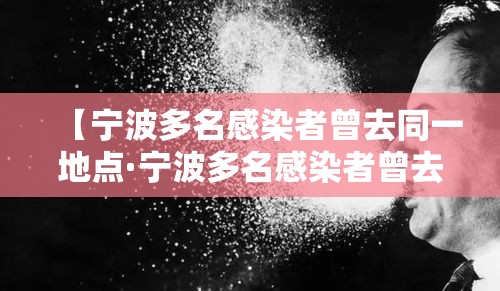 【宁波多名感染者曾去同一地点·宁波多名感染者曾去同一地点做核酸】 【宁波多名感染者曾去同一地点·宁波多名感染者曾去同一地点做核酸】