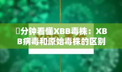 無分钟看懂XBB毒株：XBB病毒和原始毒株的区别