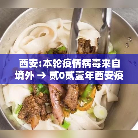 西安:本轮疫情病毒来自境外 → 贰0贰壹年西安疫情封城和解封时间 西安:本轮疫情病毒来自境外 → 贰0贰壹年西安疫情封城和解封时间
