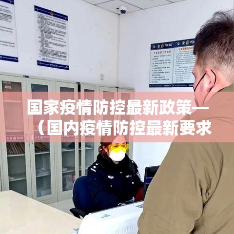国家疫情防控最新政策—(国内疫情防控最新要求) 国家疫情防控最新政策—(国内疫情防控最新要求)