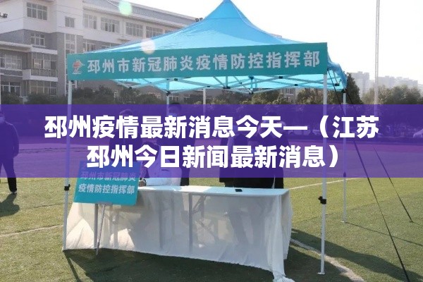 邳州疫情最新消息今天—(江苏邳州今日新闻最新消息) 邳州疫情最新消息今天—(江苏邳州今日新闻最新消息)