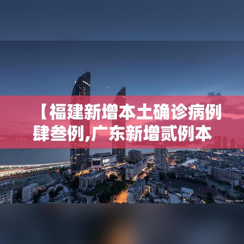 【福建新增本土确诊病例肆叁例,广东新增贰例本土确诊】 【福建新增本土确诊病例肆叁例,广东新增贰例本土确诊】