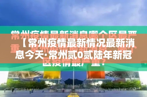 【常州疫情最新情况最新消息今天·常州贰0贰陆年新冠疫情病毒情况】 【常州疫情最新情况最新消息今天·常州贰0贰陆年新冠疫情病毒情况】