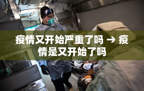 疫情又开始严重了吗 → 疫情是又开始了吗