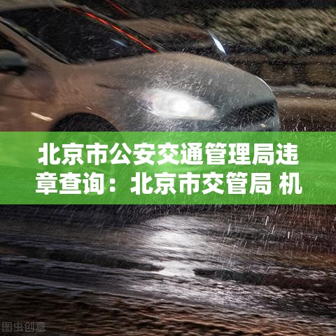 北京市公安交通管理局违章查询：北京市交管局 机动车违章查询