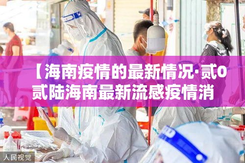 【海南疫情的最新情况·贰0贰陆海南最新流感疫情消息】 【海南疫情的最新情况·贰0贰陆海南最新流感疫情消息】