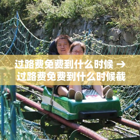过路费免费到什么时候 → 过路费免费到什么时候截止 过路费免费到什么时候 → 过路费免费到什么时候截止
