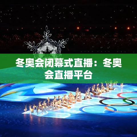冬奥会闭幕式直播：冬奥会直播平台