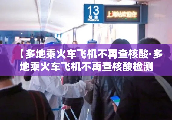 【多地乘火车飞机不再查核酸·多地乘火车飞机不再查核酸检测】 【多地乘火车飞机不再查核酸·多地乘火车飞机不再查核酸检测】