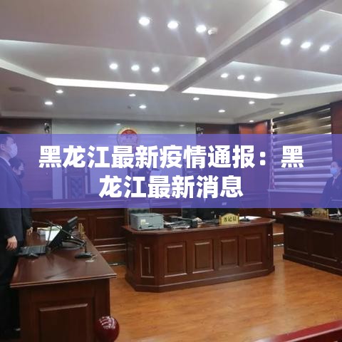 黑龙江最新疫情通报:黑龙江最新消息 黑龙江最新疫情通报:黑龙江最新消息