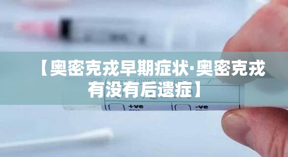 【奥密克戎早期症状·奥密克戎有没有后遗症】