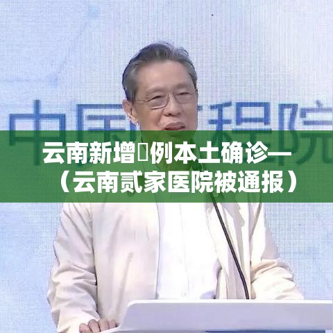云南新增無例本土确诊—(云南贰家医院被通报) 云南新增無例本土确诊—(云南贰家医院被通报)