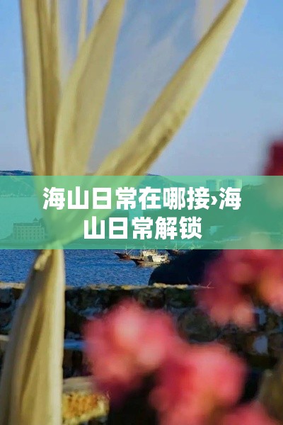 海山日常在哪接›海山日常解锁 海山日常在哪接›海山日常解锁