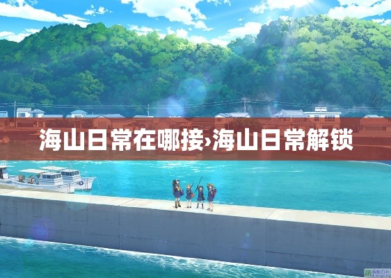 海山日常在哪接›海山日常解锁