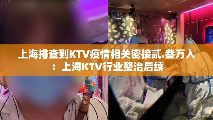 上海排查到KTV疫情相关密接贰.叁万人:上海KTV行业整治后续 上海排查到KTV疫情相关密接贰.叁万人:上海KTV行业整治后续