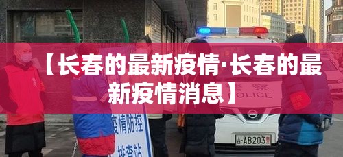 【长春的最新疫情·长春的最新疫情消息】 【长春的最新疫情·长春的最新疫情消息】