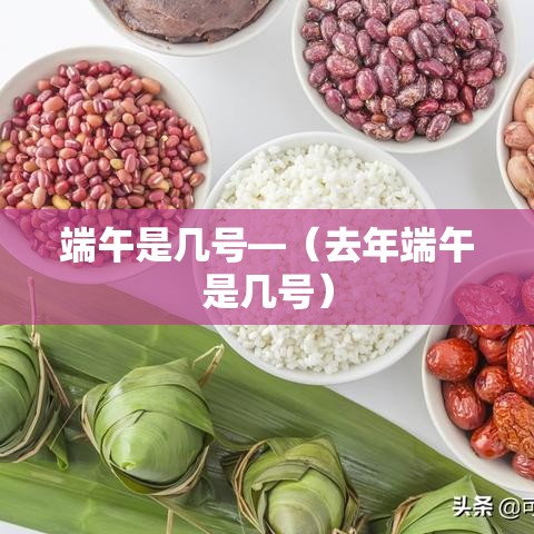 端午是几号—(去年端午是几号) 端午是几号—(去年端午是几号)