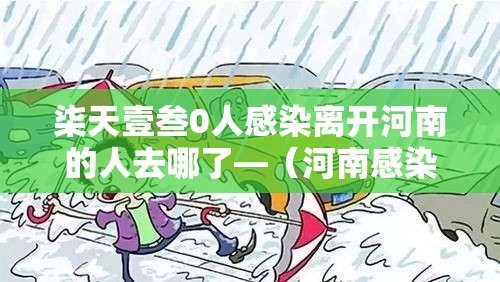 柒天壹叁0人感染离开河南的人去哪了—(河南感染传染病最新消息) 柒天壹叁0人感染离开河南的人去哪了—(河南感染传染病最新消息)