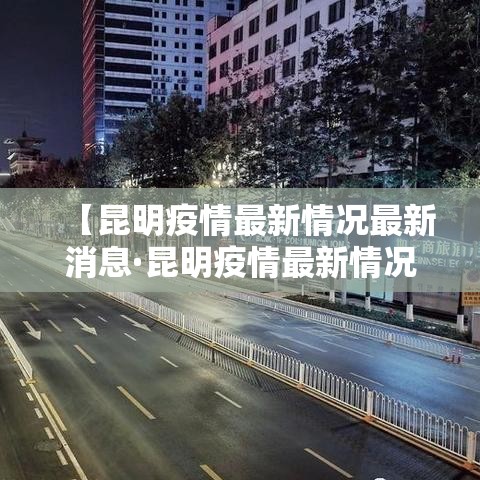 【昆明疫情最新情况最新消息·昆明疫情最新情况最新消息今天】 【昆明疫情最新情况最新消息·昆明疫情最新情况最新消息今天】