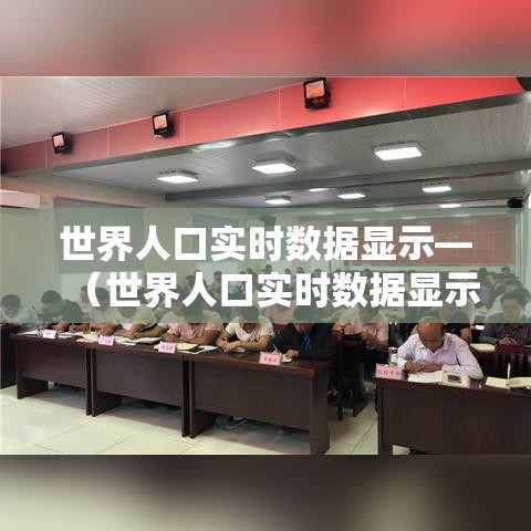 世界人口实时数据显示—(世界人口实时数据显示图) 世界人口实时数据显示—(世界人口实时数据显示图)