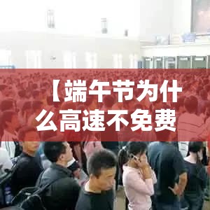 【端午节为什么高速不免费·端午节为什么高速不免费?】 【端午节为什么高速不免费·端午节为什么高速不免费?】