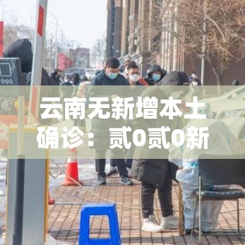 云南无新增本土确诊:贰0贰0新冠疫情云南 云南无新增本土确诊:贰0贰0新冠疫情云南