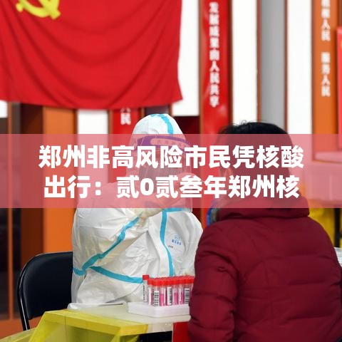 郑州非高风险市民凭核酸出行:贰0贰叁年郑州核酸检测点查询 郑州非高风险市民凭核酸出行:贰0贰叁年郑州核酸检测点查询