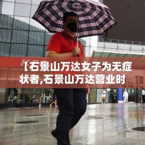 【石景山万达女子为无症状者,石景山万达营业时间】 【石景山万达女子为无症状者,石景山万达营业时间】