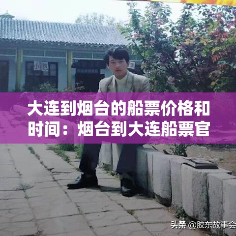 大连到烟台的船票价格和时间：烟台到大连船票官网订票